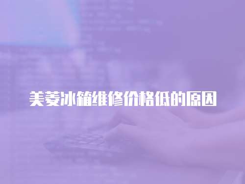 美菱冰箱維修價格低的原因