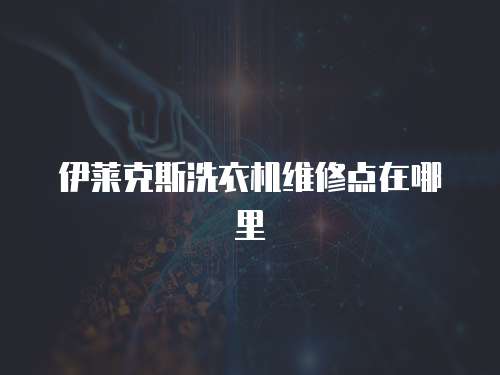 伊萊克斯洗衣機維修點在哪里