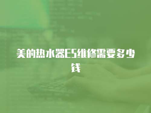 美的熱水器E5維修需要多少錢