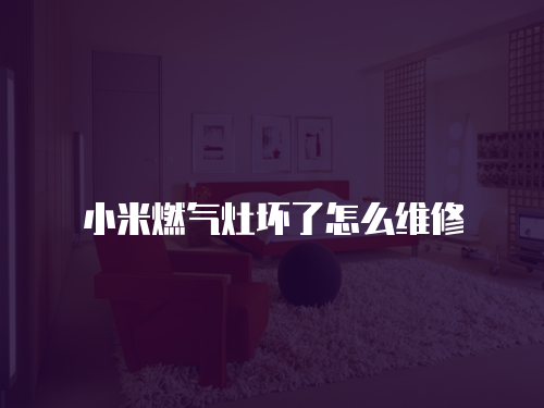 小米燃氣灶壞了怎么維修