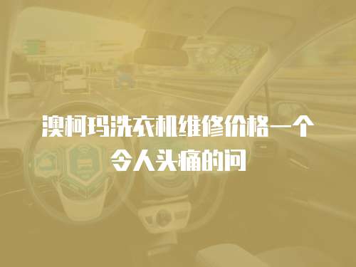 澳柯瑪洗衣機維修價格一個令人頭痛的問