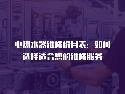 電熱水器維修價目表：如何選擇適合您的維修服務