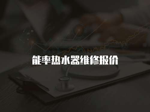 能率熱水器維修報(bào)價(jià)