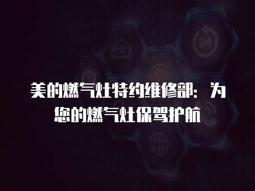 美的燃氣灶特約維修部：為您的燃氣灶保駕護航