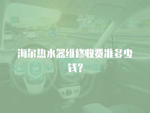 海爾熱水器維修收費準多少錢？