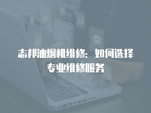 志邦油煙機維修：如何選擇專業維修服務