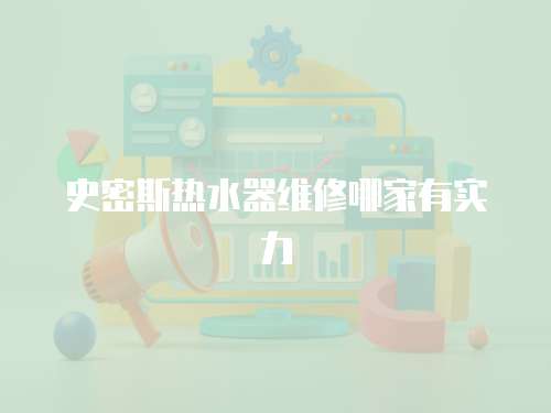 史密斯熱水器維修哪家有實力