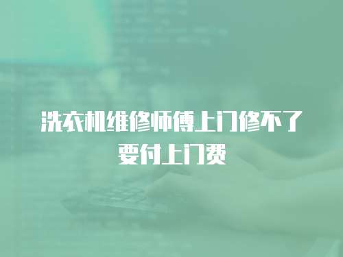 洗衣機維修師傅上門修不了要付上門費