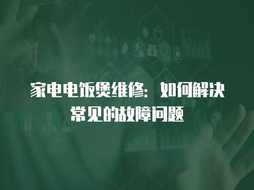 家電電飯煲維修：如何解決常見的故障問題