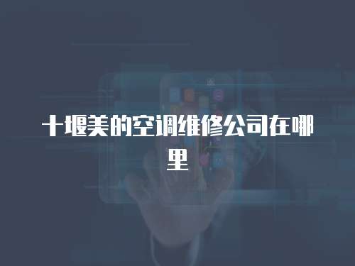 十堰美的空調維修公司在哪里