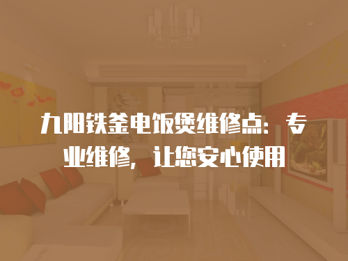 九陽(yáng)鐵釜電飯煲維修點(diǎn)：專業(yè)維修，讓您安心使用