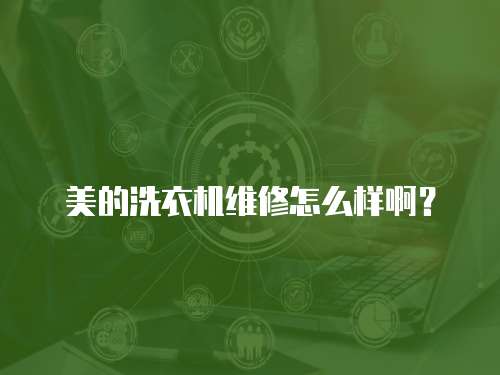 美的洗衣機維修怎么樣啊？