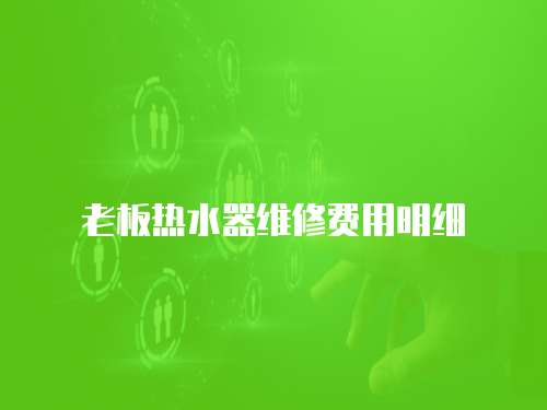 老板熱水器維修費(fèi)用明細(xì)