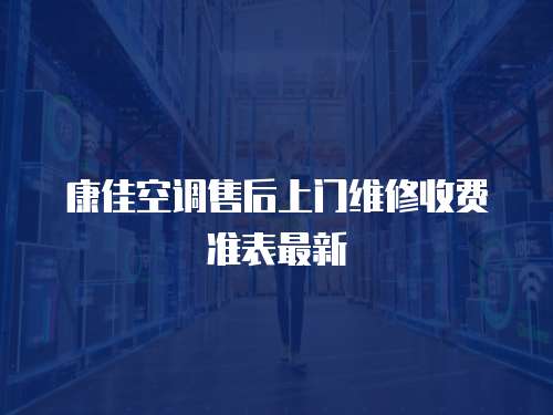 康佳空調(diào)售后上門(mén)維修收費(fèi)準(zhǔn)表最新