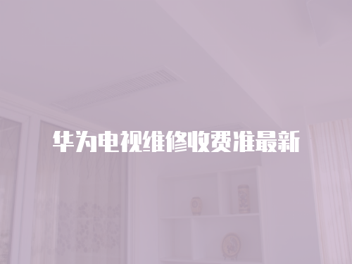 華為電視維修收費準最新