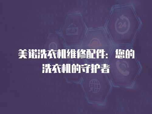 美諾洗衣機維修配件：您的洗衣機的守護者