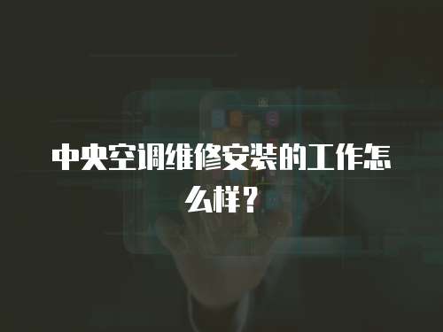中央空調(diào)維修安裝的工作怎么樣？