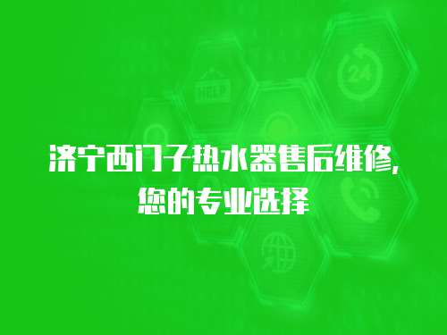 濟寧西門子熱水器售后維修，您的專業選擇