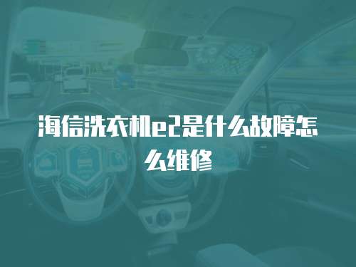海信洗衣機e2是什么故障怎么維修