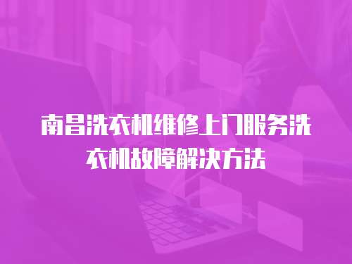南昌洗衣機維修上門服務洗衣機故障解決方法