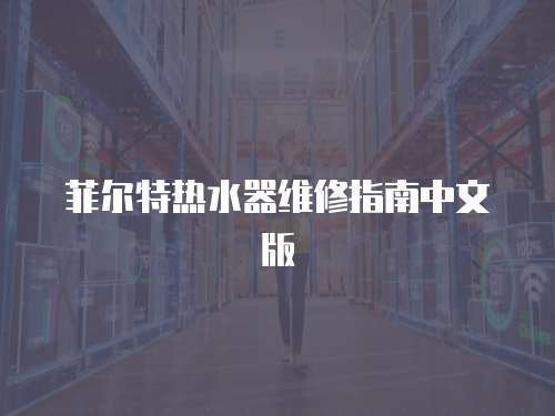 菲爾特熱水器維修指南中文版