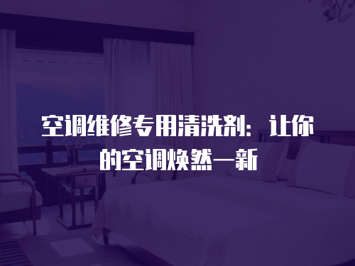 空調維修專用清洗劑：讓你的空調煥然一新