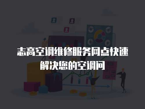  志高空調維修服務網點快速解決您的空調問