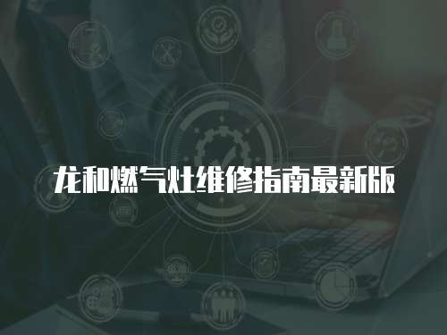 龍和燃氣灶維修指南最新版