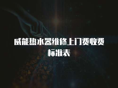 威能熱水器維修上門費收費標準表
