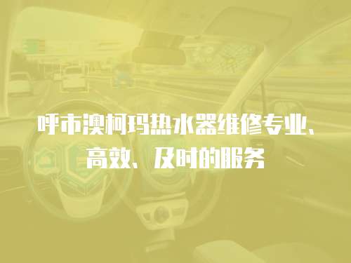 呼市澳柯瑪熱水器維修專業(yè)、高效、及時(shí)的服務(wù)