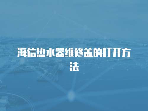 海信熱水器維修蓋的打開方法