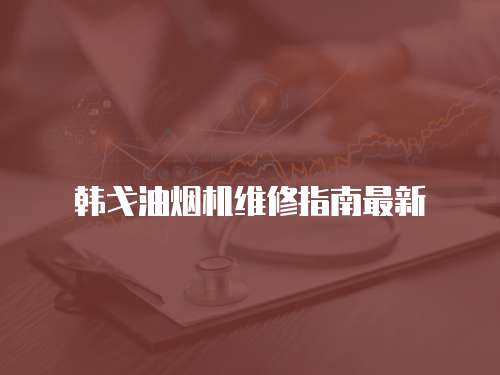韓戈油煙機維修指南最新