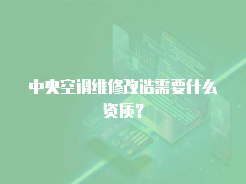 中央空調維修改造需要什么資質？