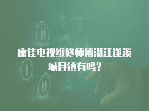 康佳電視維修師傅湛江遂溪城月鎮有嗎？
