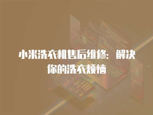 小米洗衣機售后維修：解決你的洗衣煩惱