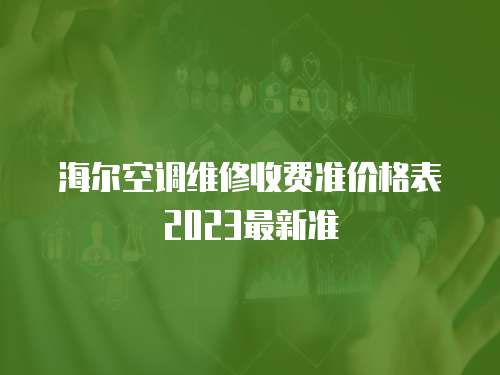 海爾空調維修收費準價格表2023最新準