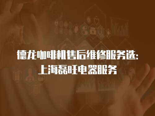 德龍咖啡機售后維修服務選：上海磊旺電器服務