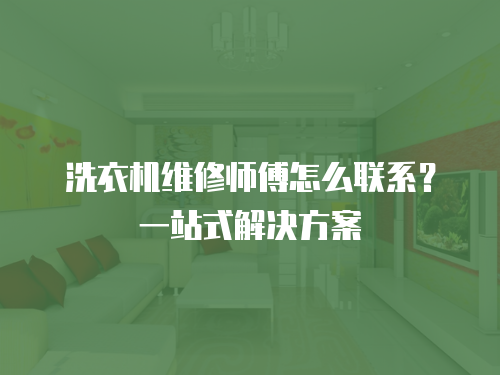 洗衣機維修師傅怎么聯(lián)系？一站式解決方案