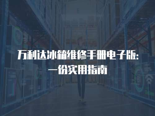 萬利達(dá)冰箱維修手冊電子版：一份實(shí)用指南