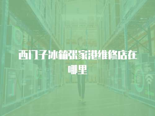 西門子冰箱張家港維修店在哪里