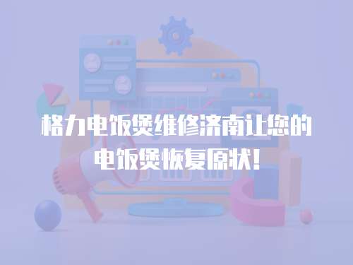 格力電飯煲維修濟(jì)南讓您的電飯煲恢復(fù)原狀！