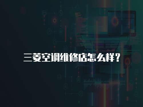 三菱空調維修店怎么樣？