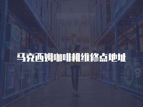 馬克西姆咖啡機維修點地址