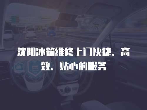 沈陽(yáng)冰箱維修上門快捷、高效、貼心的服務(wù) 沈陽(yáng)冰箱維修上門快捷、高效、貼心的服務(wù)