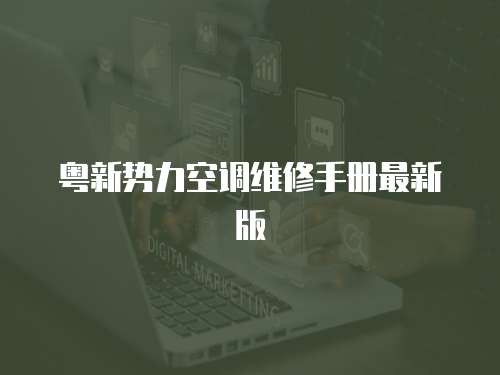 粵新勢力空調(diào)維修手冊最新版