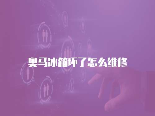 奧馬冰箱壞了怎么維修