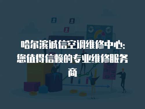 哈爾濱誠信空調維修中心：您值得信賴的專業維修服務商