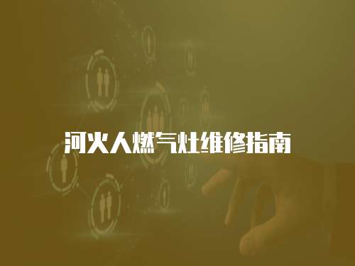 河火人燃氣灶維修指南
