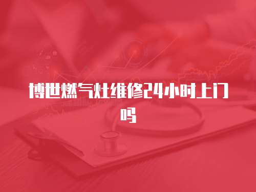 博世燃?xì)庠罹S修24小時上門嗎
