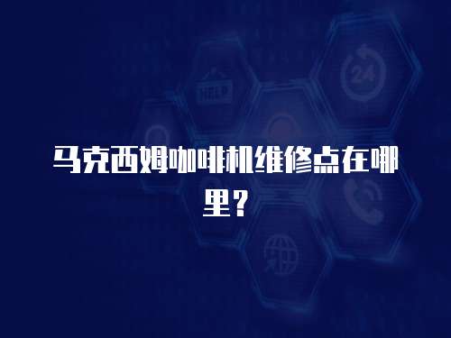 馬克西姆咖啡機維修點在哪里？